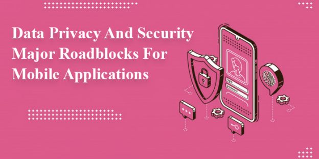 Data Privacy And Security- Major Roadblocks For Mobile Applications