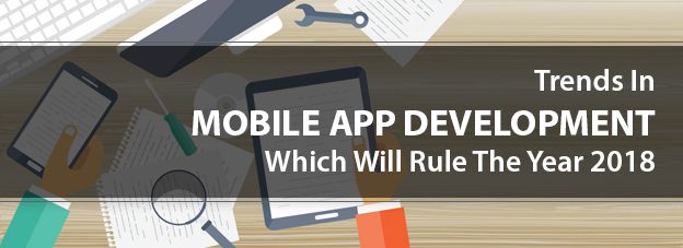 What Are The Trends In Mobile App Development Which Will Rule The Year 2018?