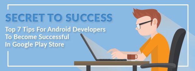 Secret To Success: Top 7 Tips For Android Developers To Become Successful In Google Play Store