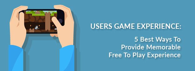 Users Game Experience: 5 Best Ways To Provide Memorable Free To Play Experience