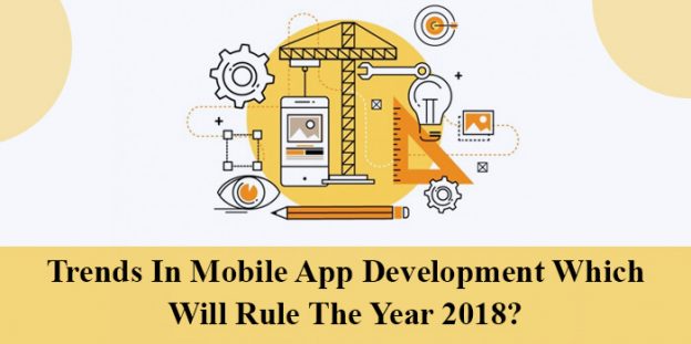 What Are The Trends In Mobile App Development Which Will Rule The Year 2018?
