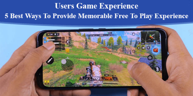Users Game Experience: 5 Best Ways To Provide Memorable Free To Play Experience