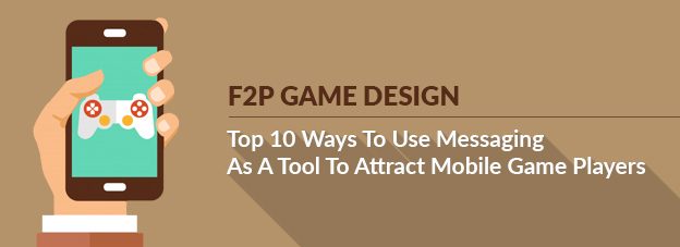 F2P Game Design: Top 10 Ways To Use Messaging As A Tool To Attract Mobile Game Players