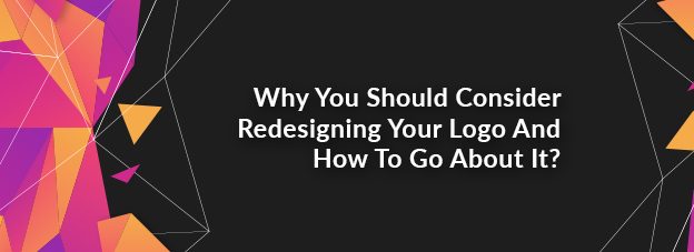 Why You Should Consider Redesigning Your Logo And How To Go About It?