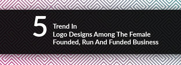 5 Trend In Logo Designs Among The Female Founded, Run And Funded Business