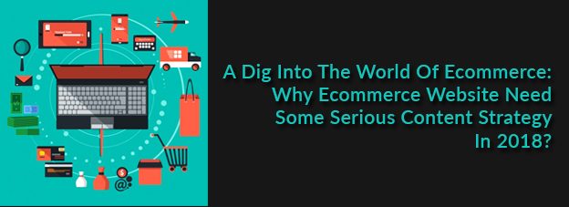 A Dig Into The World Of Ecommerce: Why Ecommerce Website Need Some Serious Content Strategy In 2018?