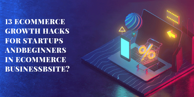 13 Ecommerce Growth Hacks For Startups And Beginners In Ecommerce Business