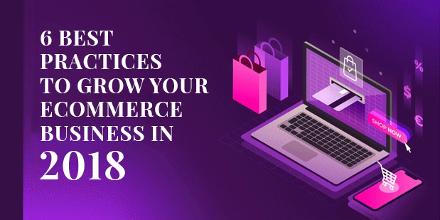 6 Best Practices To Grow Your Ecommerce Business In 2018