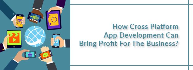 How Cross Platform App Development Can Bring Profit For The Business?