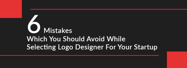 6 Mistakes Which You Should Avoid While Selecting Logo Designer For Your Startup