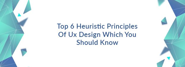 Top 6 Heuristic Principles Of Ux Design Which You Should Know