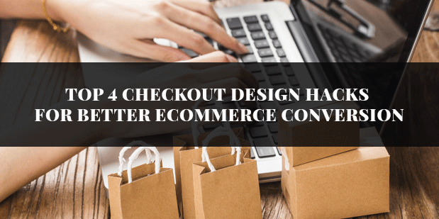 Top 4 Checkout Design Hacks For Better Ecommerce Conversion