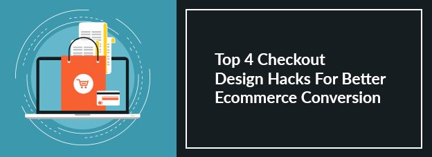Top 4 Checkout Design Hacks For Better Ecommerce Conversion