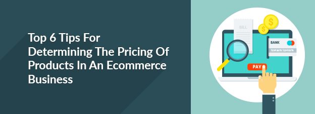 Top 6 Tips For Determining The Pricing Of Products In An Ecommerce Business