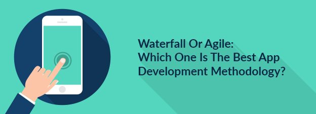 Waterfall Or Agile: Which One Is The Best App Development Methodology?