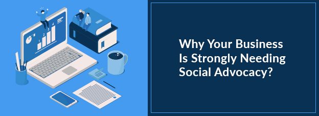 Why Your Business Is Strongly Needing Social Advocacy?