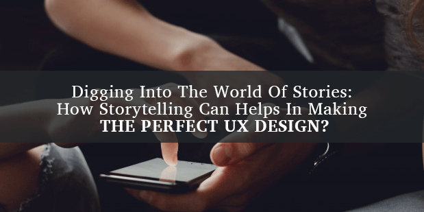 Digging Into The World Of Stories: How Storytelling Can Helps In Making The Perfect Ux Design?