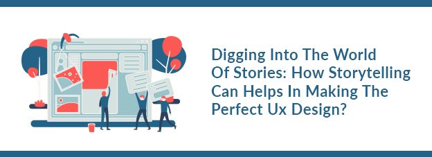 Digging Into The World Of Stories: How Storytelling Can Helps In Making The Perfect Ux Design?