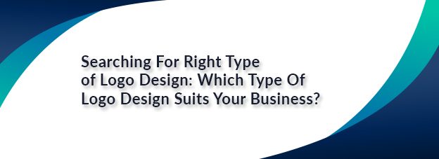 Searching For Right Type of Logo Design: Which Type Of Logo Design Suits Your Business?