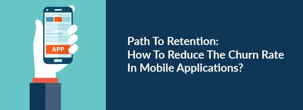 Path To Retention: How To Reduce The Churn Rate In Mobile Applications?
