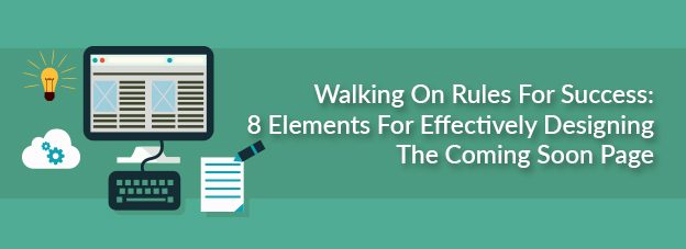 Walking On Rules For Success: 8 Elements For Effectively Designing The Coming Soon Page