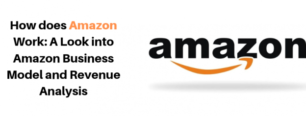 How does Amazon Work: A Look into Amazon Business Model and Revenue Analysis