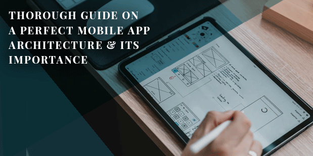 Thorough Guide on a Perfect Mobile App Architecture & Its Importance