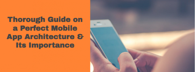 Thorough Guide on a Perfect Mobile App Architecture & Its Importance