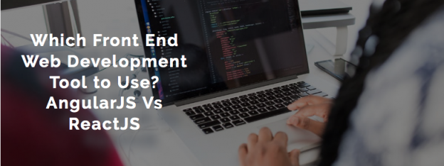 Which Front End Web Development Tool to Use? AngularJS Vs ReactJS