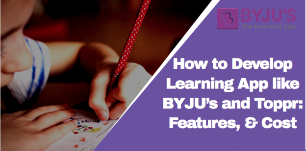 How to Develop Learning App like BYJU’s and Toppr: Growth, Benefits, Features, & Cost