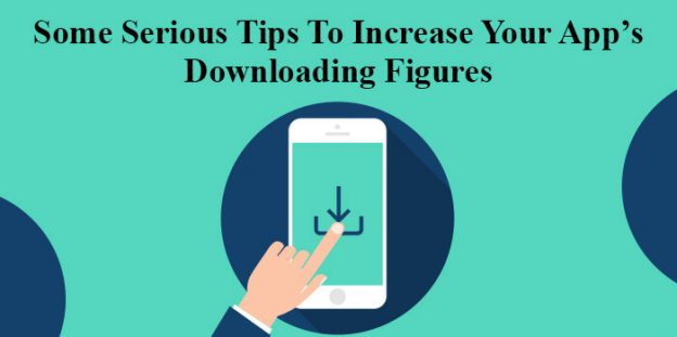 Some Serious Tips To Increase Your App’s Downloading Figures