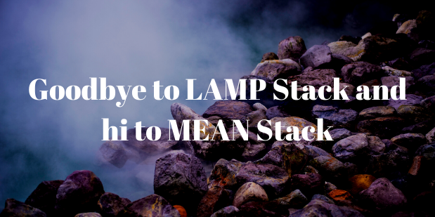 Why is it High Time to Say goodbye to LAMP Stack & Hi to MEAN Stack?