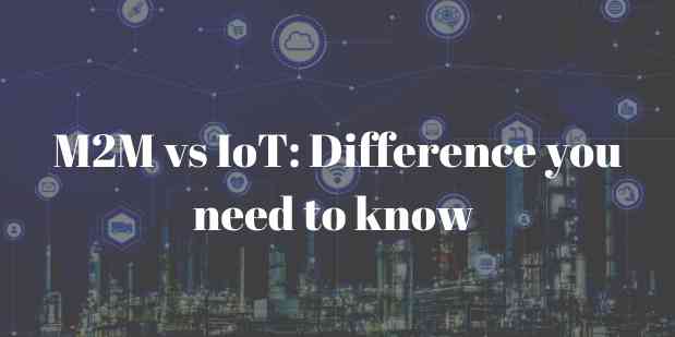 M2M vs IoT: Difference you need to know