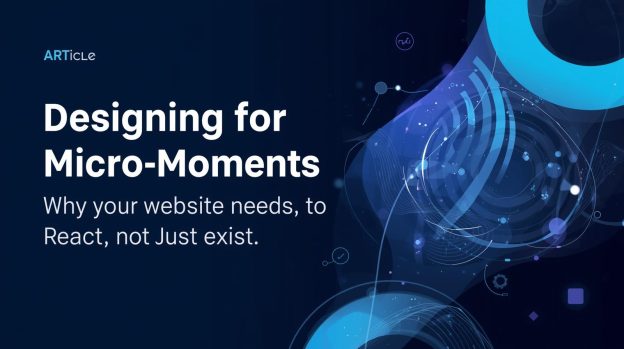 Designing for Micro-Moments: Why Your Website Needs to React, Not Just Exist